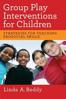 Group Play Interventions for Children: Strategies for Teaching Prosocial Skills by Reddy, Linda A.