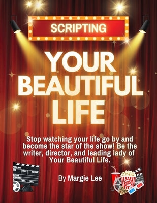 Script Your Beautiful Life: Stop Watching Your Life Go By and become the Star of the Show by Lee, Margie