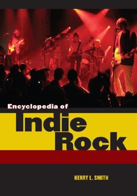 Encyclopedia of Indie Rock by Smith, Kerry L.