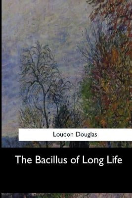 The Bacillus of Long Life by Douglas, Loudon