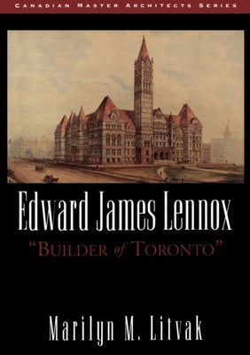 Edward James Lennox: Builder of Toronto by Litvak, Marilyn M.