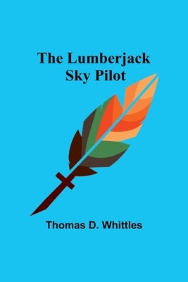 The Lumberjack Sky Pilot by Whittles, Thomas D.