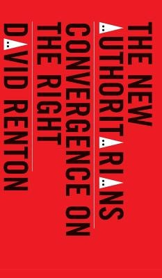 The New Authoritarians: Convergence on the Right by Renton, David