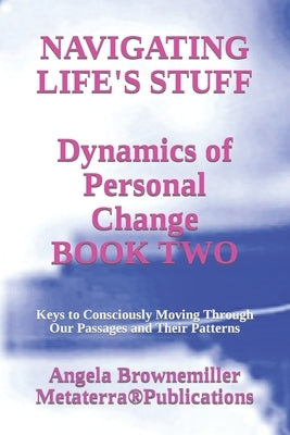 Navigating Life's Stuff -- Dynamics of Personal Change, Book Two: Keys to Consciously Moving Through Our Passages and Their Patterns by Browne-Miller, Angela