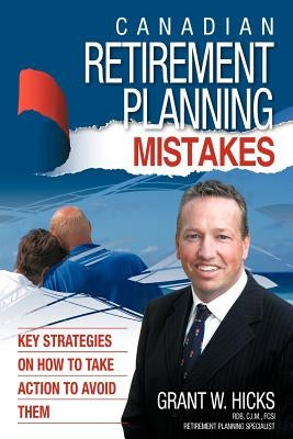 Canadian Retirement Planning Mistakes: 49 Key Strategies on How to Take Action to Avoid Them by Grant Hicks, Hicks