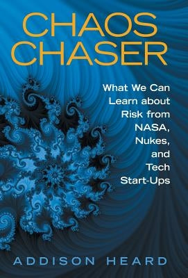 Chaos Chaser: What We Can Learn About Risk from Nasa, Nukes, and Tech Start-Ups by Heard, Addison