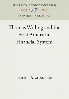 Thomas Willing and the First American Financial System by Konkle, Burton Alva