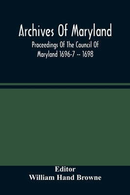 Archives Of Maryland; Proceedings Of The Council Of Maryland 1696-7 -- 1698 by Hand Browne, William