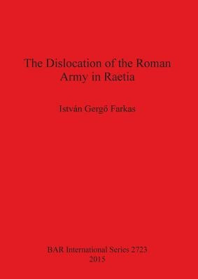 The Dislocation of the Roman Army in Raetia by Gergő Farkas, István