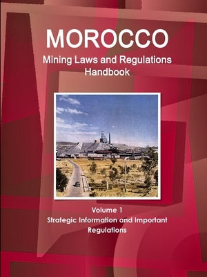 Morocco Mining Laws and Regulations Handbook Volume 1 Strategic Information and Important regulations by Ibp, Inc