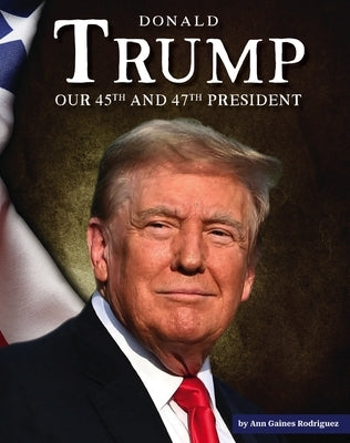 Donald Trump: Our 45th and 47th President by Rodriguez, Ann Gaines