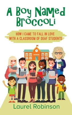 A Boy Named Broccoli: How I Came to Fall in Love with a Classroom of Deaf Students by Robinson, Laurel