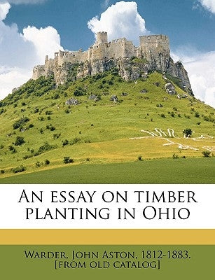 An Essay on Timber Planting in Ohio by Warder, John Aston