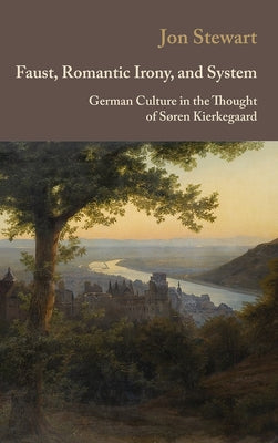 Faust, Romantic Irony, and System: German Culture in the Thought of Søren Kierkegaard by Stewart, Jon