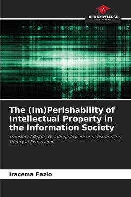 The (Im)Perishability of Intellectual Property in the Information Society by Fazio, Iracema