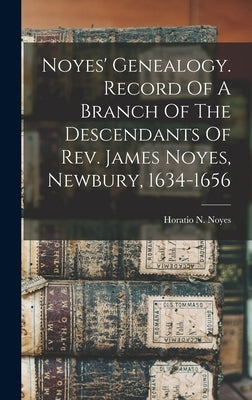 Noyes' Genealogy. Record Of A Branch Of The Descendants Of Rev. James Noyes, Newbury, 1634-1656 by Noyes, Horatio N. (Horatio Nathaniel)