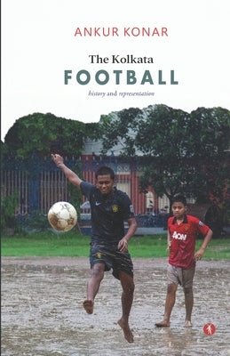 The Kolkata Football: history and representation by Konar, Ankur