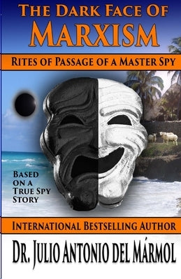 The Dark Face of Marxism: Rites of Passage of a Master Spy by del Marmol, Julio Antonio