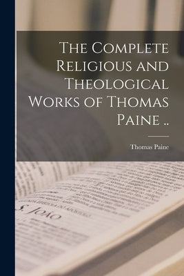 The Complete Religious and Theological Works of Thomas Paine .. by Paine, Thomas