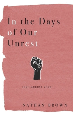 In the Days of Our Unrest: June - August 2020 by Brown, Nathan