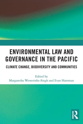 Environmental Law and Governance in the Pacific: Climate Change, Biodiversity and Communities by Wewerinke-Singh, Margaretha