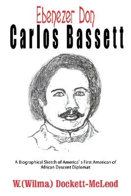 Ebenezer Don Carlos Bassett: A Biographical Sketch of America's First American of African Descent Diplomat by Dockett-McLeod, Wilma