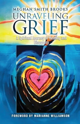 Unraveling Grief: A Mother's Spiritual Journey of Healing and Discovery by Brooks, Meghan Smith