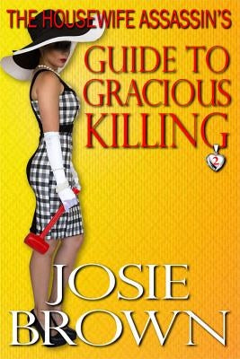 The Housewife Assassin's Guide to Gracious Killing: Book 2 - The Housewife Assassin Mystery Series by Brown, Josie