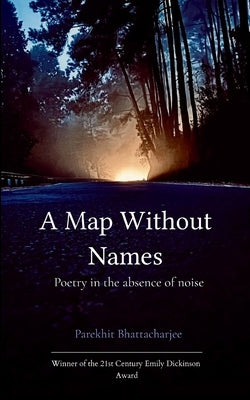 A Map Without Names Poetry In The Absence of Noise by Bhattacharjee, Parekhit