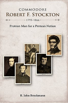 Commodore Robert F. Stockton, 1795-1866: Protean Man for a Protean Nation by Brockmann, R. John
