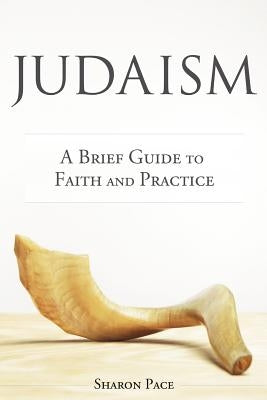 Judaism: A Brief Guide to Faith and Practice by Pace, Sharon