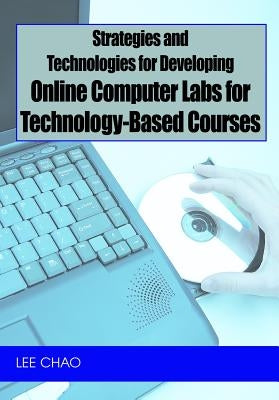 Strategies and Technologies for Developing Online Computer Labs for Technology-Based Courses by Chao, Lee