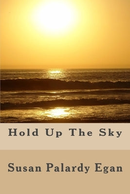 Hold Up The Sky: A Fictional Memoir by Egan, Susan Palardy