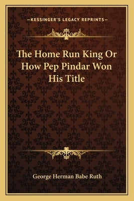 The Home Run King Or How Pep Pindar Won His Title by Ruth, George Herman Babe