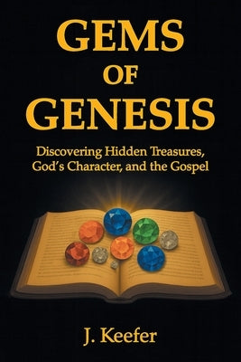 Gems of Genesis: Discovering Hidden Treasures, God's Character, and the Gospel by Keefer, J.