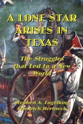A Lone Star Arises in Texas: The Struggles that Led to a New World by Engelking, Stephen A.