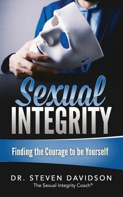 Sexual Integrity: Finding the Courage to be Yourself by Davidson, Steven