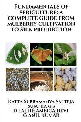 Fundamentals of Sericulture: A Complete Guide from Mulberry Cultivation to Silk Production by Katta Subramanya Sai Teja