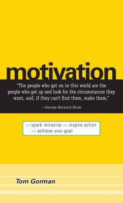 Motivation: Spark Initiative. Inspire Action. Achieve Your Goal. by Gorman, Tom