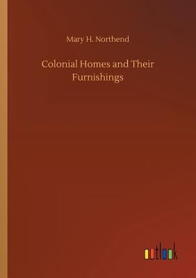 Colonial Homes and Their Furnishings by Northend, Mary H.