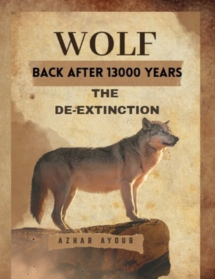 Back After 13000 Years: The De-Extinction of Dire Wolf by Ayoub, Azhar