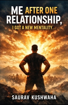 Me After One Relationship, I Got a New Mentality... by Kushwaha, Saurav