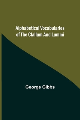 Alphabetical Vocabularies of the Clallum and Lummi by Gibbs, George