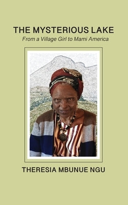 The Mysterious Lake: From a Village Girl to Mami America by Ngu, Theresia Mbunue