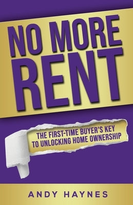 No More Rent: The First-Time Buyer's Key to Unlocking Home Ownership by Haynes, Andy