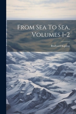 From Sea To Sea, Volumes 1-2 by Kipling, Rudyard