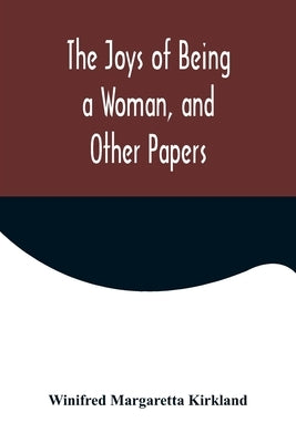 The Joys of Being a Woman, and Other Papers by Margaretta Kirkland, Winifred