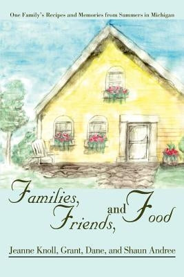 Families, Friends, and Food: One Family's Recipes and Memories from Summers in Michigan by Knoll, Jeanne
