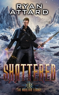 Shattered - The Warlock Legacy Book 9: An Urban Fantasy Adventure Action Thriller by Attard, Ryan