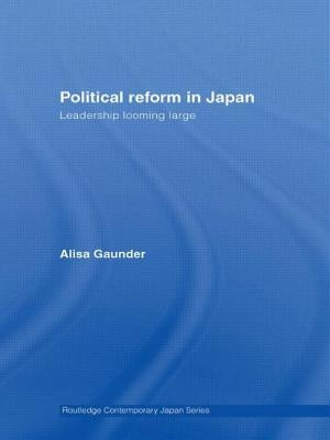 Political Reform in Japan: Leadership Looming Large by Gaunder, Alisa
